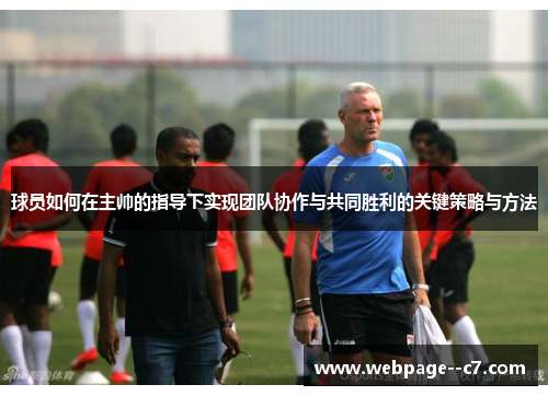 球员如何在主帅的指导下实现团队协作与共同胜利的关键策略与方法 球员如何在主帅的指导下实现团队协作与共同胜利的关键策略与方法