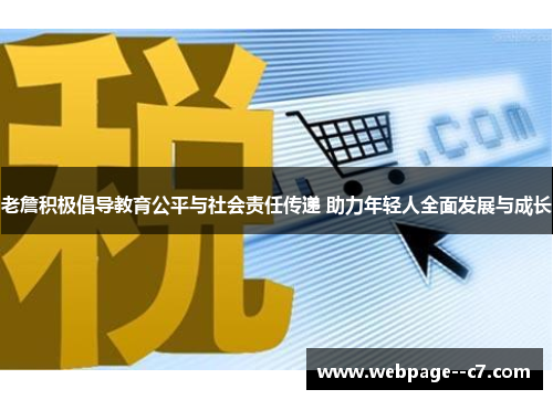 老詹积极倡导教育公平与社会责任传递 助力年轻人全面发展与成长 老詹积极倡导教育公平与社会责任传递 助力年轻人全面发展与成长