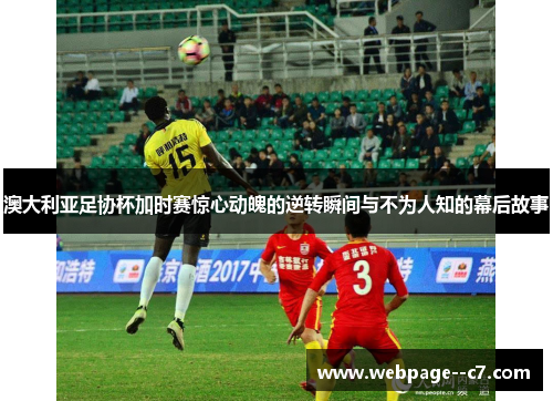 澳大利亚足协杯加时赛惊心动魄的逆转瞬间与不为人知的幕后故事 澳大利亚足协杯加时赛惊心动魄的逆转瞬间与不为人知的幕后故事