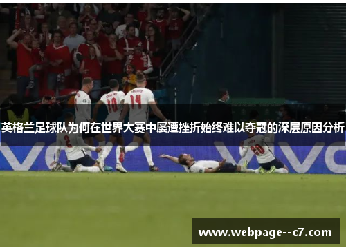 英格兰足球队为何在世界大赛中屡遭挫折始终难以夺冠的深层原因分析 英格兰足球队为何在世界大赛中屡遭挫折始终难以夺冠的深层原因分析