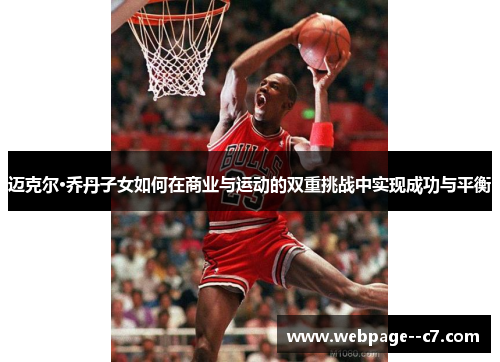 迈克尔·乔丹子女如何在商业与运动的双重挑战中实现成功与平衡