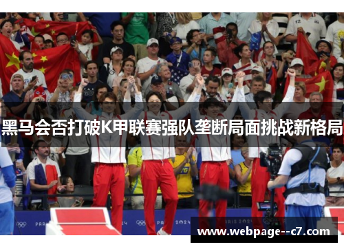 黑马会否打破K甲联赛强队垄断局面挑战新格局 黑马会否打破K甲联赛强队垄断局面挑战新格局