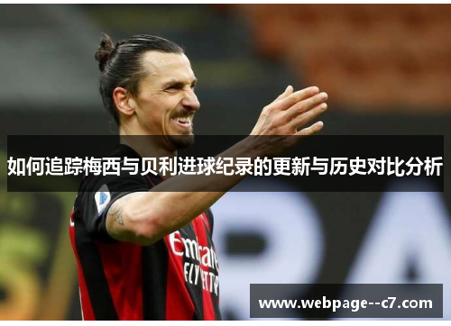 如何追踪梅西与贝利进球纪录的更新与历史对比分析 如何追踪梅西与贝利进球纪录的更新与历史对比分析