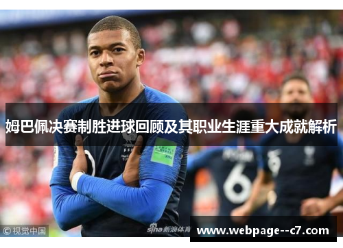 姆巴佩决赛制胜进球回顾及其职业生涯重大成就解析 姆巴佩决赛制胜进球回顾及其职业生涯重大成就解析