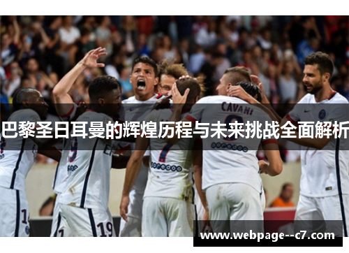 巴黎圣日耳曼的辉煌历程与未来挑战全面解析 巴黎圣日耳曼的辉煌历程与未来挑战全面解析