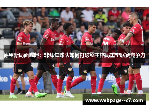 德甲新局面崛起:非拜仁球队如何打破霸主格局重塑联赛竞争力 德甲新局面崛起:非拜仁球队如何打破霸主格局重塑联赛竞争力