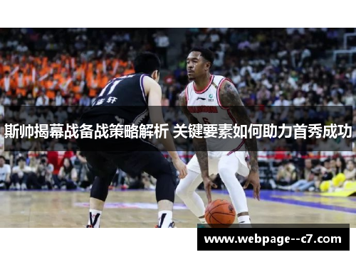 斯帅揭幕战备战策略解析 关键要素如何助力首秀成功 斯帅揭幕战备战策略解析 关键要素如何助力首秀成功