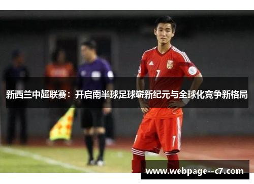 新西兰中超联赛:开启南半球足球崭新纪元与全球化竞争新格局 新西兰中超联赛:开启南半球足球崭新纪元与全球化竞争新格局