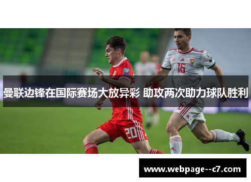 曼联边锋在国际赛场大放异彩 助攻两次助力球队胜利