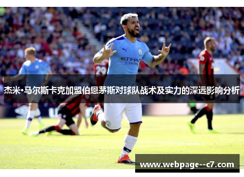 杰米·马尔斯卡克加盟伯恩茅斯对球队战术及实力的深远影响分析