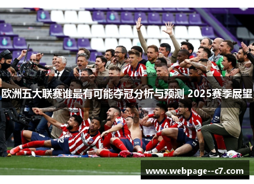 欧洲五大联赛谁最有可能夺冠分析与预测 2025赛季展望 欧洲五大联赛谁最有可能夺冠分析与预测 2025赛季展望