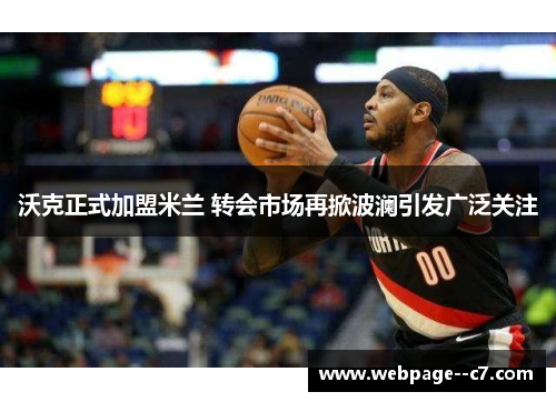 沃克正式加盟米兰 转会市场再掀波澜引发广泛关注