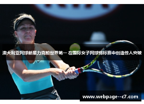 澳大利亚网球新星力克前世界第一 在国际女子网球锦标赛中创造惊人突破 澳大利亚网球新星力克前世界第一 在国际女子网球锦标赛中创造惊人突破