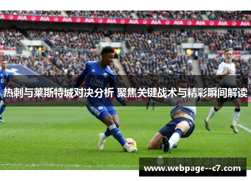 热刺与莱斯特城对决分析 聚焦关键战术与精彩瞬间解读 热刺与莱斯特城对决分析 聚焦关键战术与精彩瞬间解读