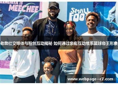 老詹社交媒体与粉丝互动揭秘 如何通过亲密互动维系篮球帝王形象 老詹社交媒体与粉丝互动揭秘 如何通过亲密互动维系篮球帝王形象