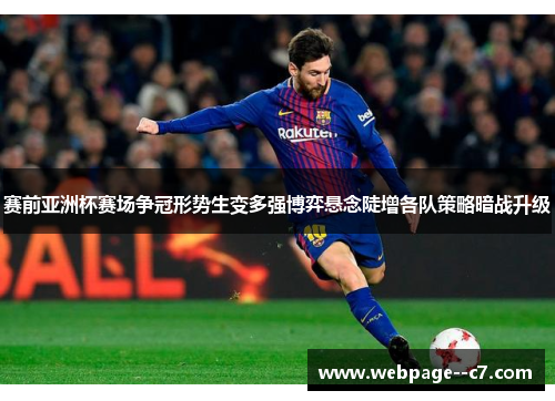 赛前亚洲杯赛场争冠形势生变多强博弈悬念陡增各队策略暗战升级