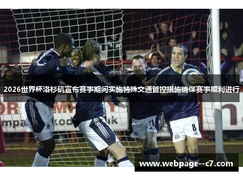 2026世界杯洛杉矶宣布赛事期间实施特殊交通管控措施确保赛事顺利进行