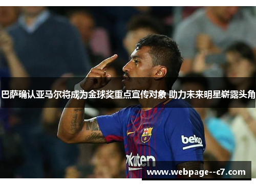 巴萨确认亚马尔将成为金球奖重点宣传对象 助力未来明星崭露头角