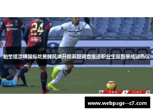 帕奎塔涉嫌操纵吃黄牌风波升级英超调查推进职业生涯前景成谜热议