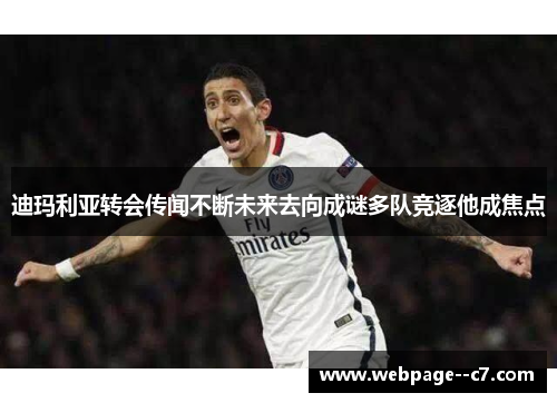 迪玛利亚转会传闻不断未来去向成谜多队竞逐他成焦点